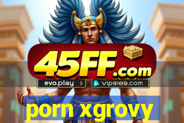 porn xgrovy